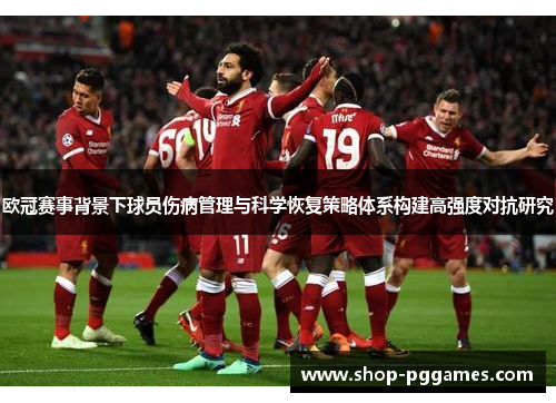 欧冠赛事背景下球员伤病管理与科学恢复策略体系构建高强度对抗研究