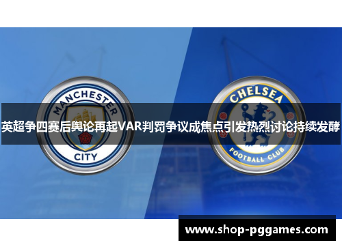 英超争四赛后舆论再起VAR判罚争议成焦点引发热烈讨论持续发酵 英超争四赛后舆论再起VAR判罚争议成焦点引发热烈讨论持续发酵