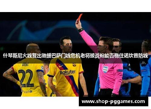 什琴斯尼火线复出驰援巴萨门线危机老将披战袍能否稳住诺坎普防线