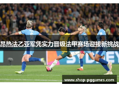 昂热法乙亚军凭实力晋级法甲赛场迎接新挑战 昂热法乙亚军凭实力晋级法甲赛场迎接新挑战