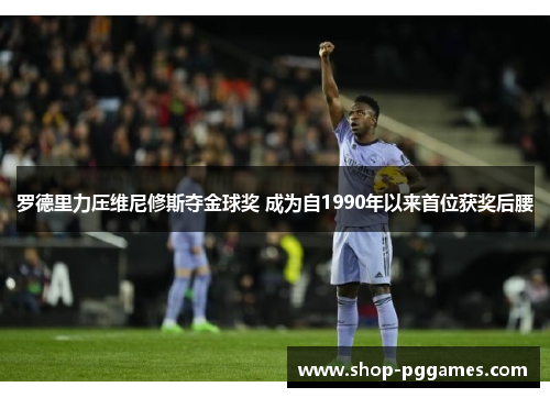 罗德里力压维尼修斯夺金球奖 成为自1990年以来首位获奖后腰 罗德里力压维尼修斯夺金球奖 成为自1990年以来首位获奖后腰