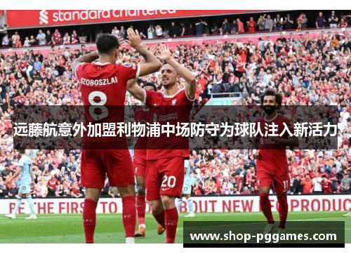 远藤航意外加盟利物浦中场防守为球队注入新活力 远藤航意外加盟利物浦中场防守为球队注入新活力
