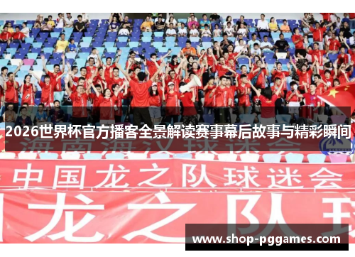 2026世界杯官方播客全景解读赛事幕后故事与精彩瞬间