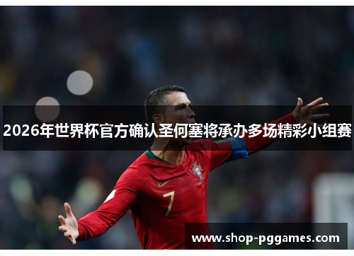 2026年世界杯官方确认圣何塞将承办多场精彩小组赛 2026年世界杯官方确认圣何塞将承办多场精彩小组赛