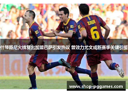什琴斯尼火线复出加盟巴萨引发热议 曾效力尤文成新赛季关键引援 什琴斯尼火线复出加盟巴萨引发热议 曾效力尤文成新赛季关键引援