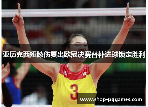 亚历克西娅膝伤复出欧冠决赛替补进球锁定胜利 亚历克西娅膝伤复出欧冠决赛替补进球锁定胜利