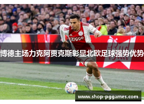 博德主场力克阿贾克斯彰显北欧足球强势优势 博德主场力克阿贾克斯彰显北欧足球强势优势