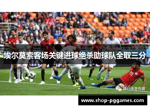 埃尔莫索客场关键进球绝杀助球队全取三分