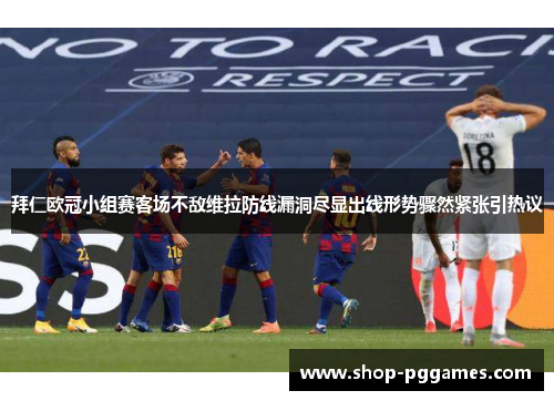 拜仁欧冠小组赛客场不敌维拉防线漏洞尽显出线形势骤然紧张引热议 拜仁欧冠小组赛客场不敌维拉防线漏洞尽显出线形势骤然紧张引热议