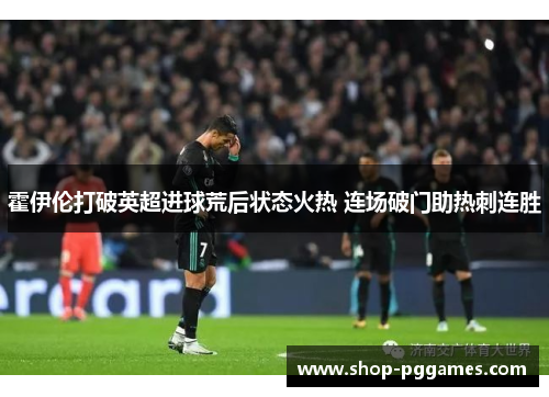 霍伊伦打破英超进球荒后状态火热 连场破门助热刺连胜