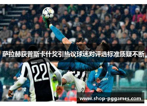 萨拉赫获普斯卡什奖引热议球迷对评选标准质疑不断