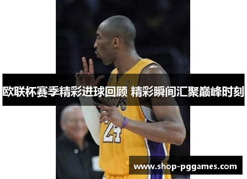欧联杯赛季精彩进球回顾 精彩瞬间汇聚巅峰时刻 欧联杯赛季精彩进球回顾 精彩瞬间汇聚巅峰时刻