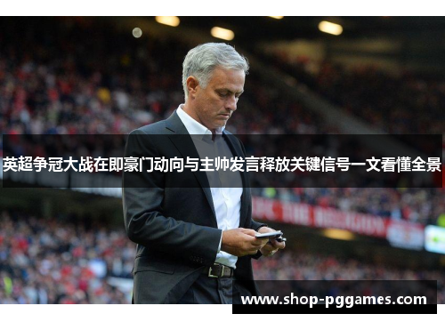 英超争冠大战在即豪门动向与主帅发言释放关键信号一文看懂全景 英超争冠大战在即豪门动向与主帅发言释放关键信号一文看懂全景