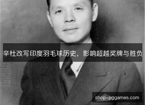 辛杜改写印度羽毛球历史，影响超越奖牌与胜负