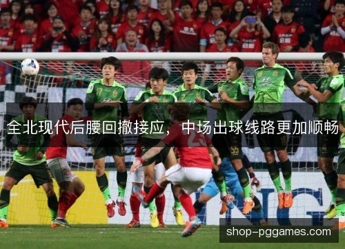 全北现代后腰回撤接应，中场出球线路更加顺畅